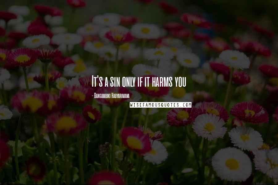 Bangambiki Habyarimana Quotes: It's a sin only if it harms you