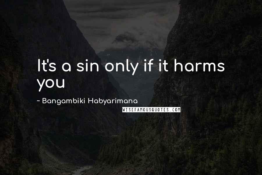 Bangambiki Habyarimana Quotes: It's a sin only if it harms you
