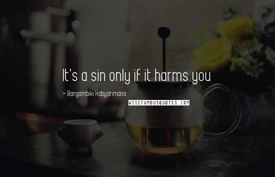 Bangambiki Habyarimana Quotes: It's a sin only if it harms you