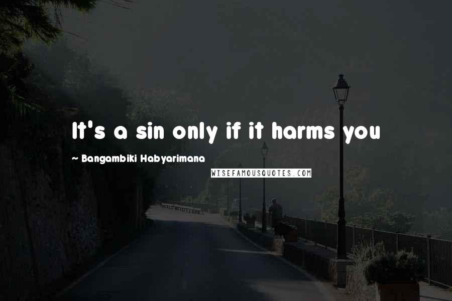 Bangambiki Habyarimana Quotes: It's a sin only if it harms you