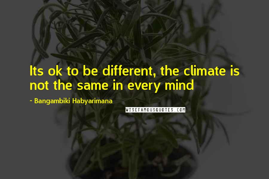 Bangambiki Habyarimana Quotes: Its ok to be different, the climate is not the same in every mind