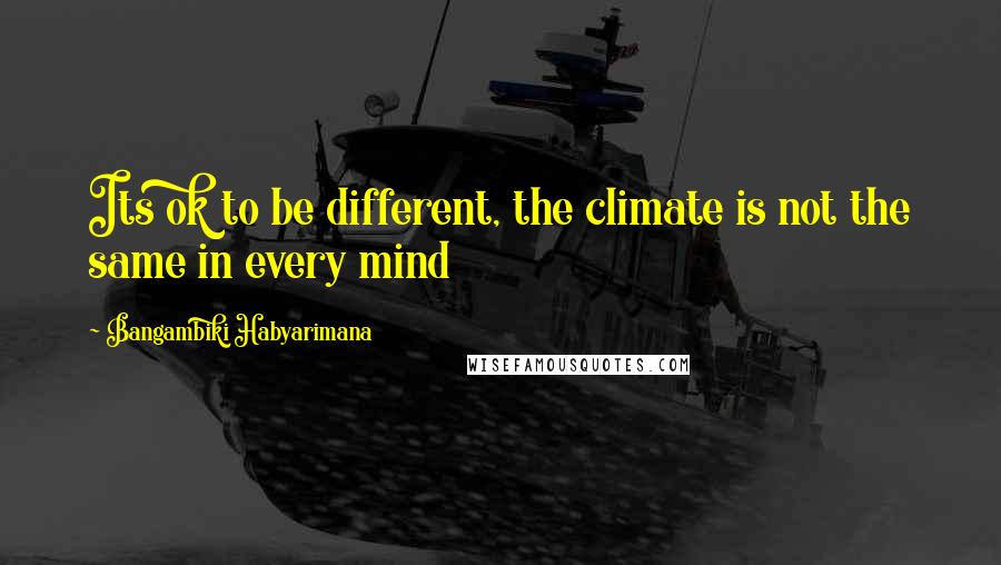 Bangambiki Habyarimana Quotes: Its ok to be different, the climate is not the same in every mind
