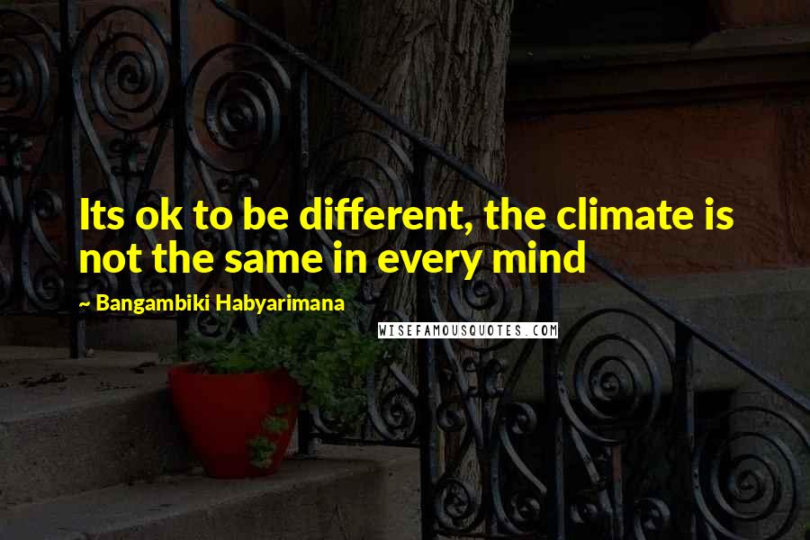 Bangambiki Habyarimana Quotes: Its ok to be different, the climate is not the same in every mind