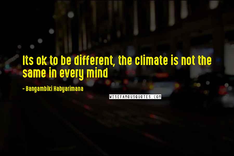 Bangambiki Habyarimana Quotes: Its ok to be different, the climate is not the same in every mind