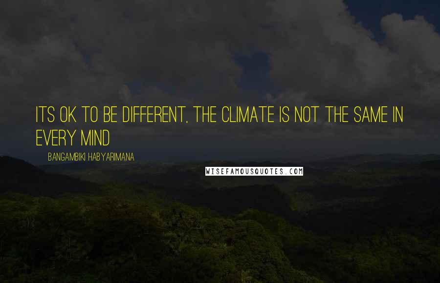 Bangambiki Habyarimana Quotes: Its ok to be different, the climate is not the same in every mind