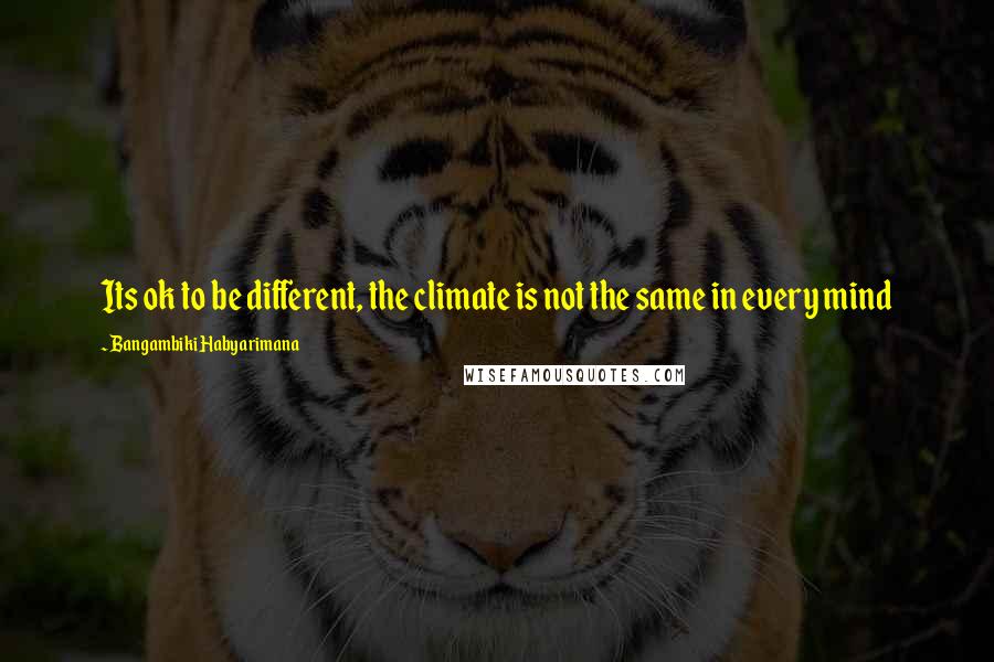 Bangambiki Habyarimana Quotes: Its ok to be different, the climate is not the same in every mind