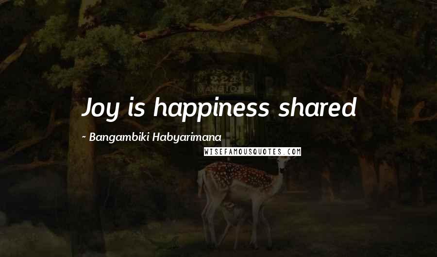 Bangambiki Habyarimana Quotes: Joy is happiness shared