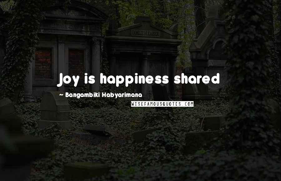 Bangambiki Habyarimana Quotes: Joy is happiness shared