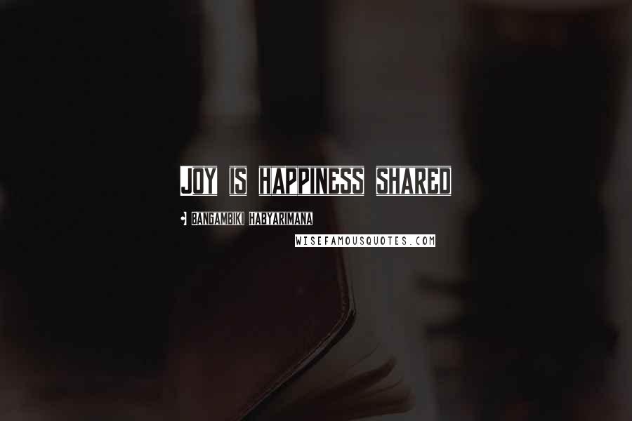 Bangambiki Habyarimana Quotes: Joy is happiness shared