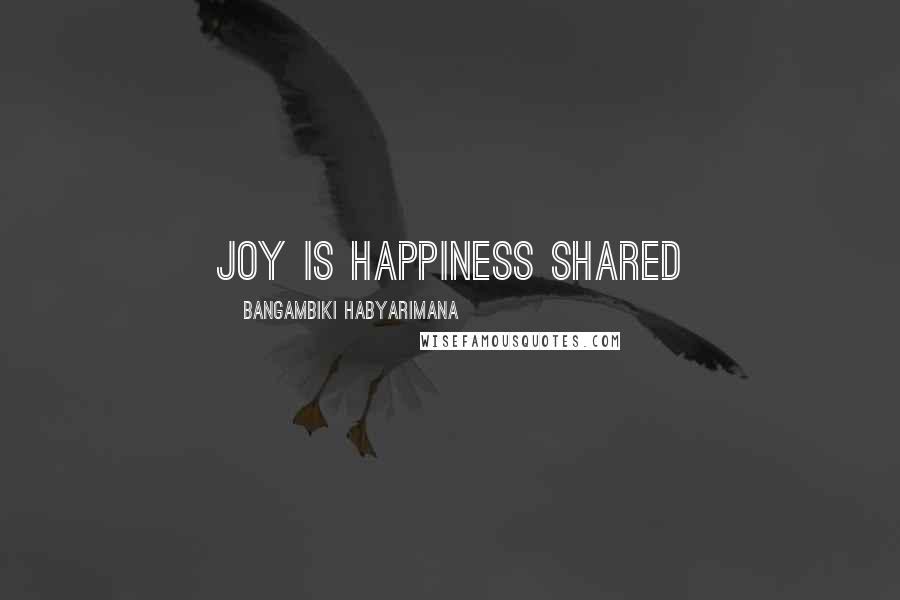 Bangambiki Habyarimana Quotes: Joy is happiness shared