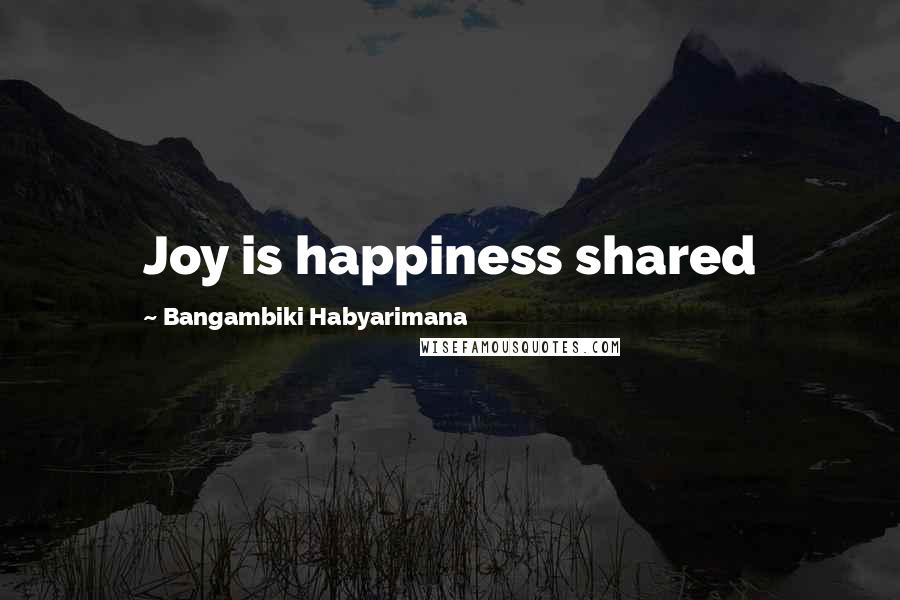 Bangambiki Habyarimana Quotes: Joy is happiness shared