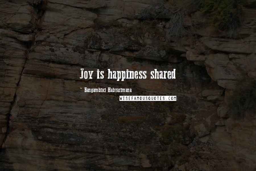 Bangambiki Habyarimana Quotes: Joy is happiness shared