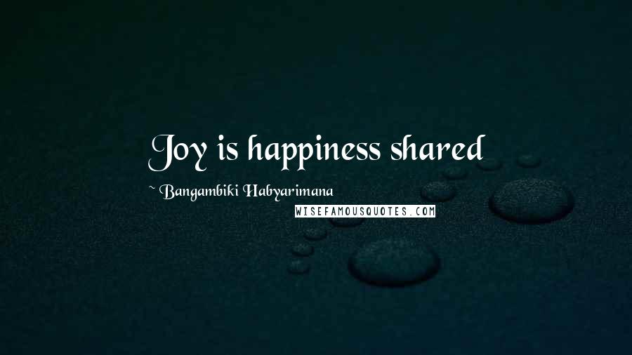 Bangambiki Habyarimana Quotes: Joy is happiness shared