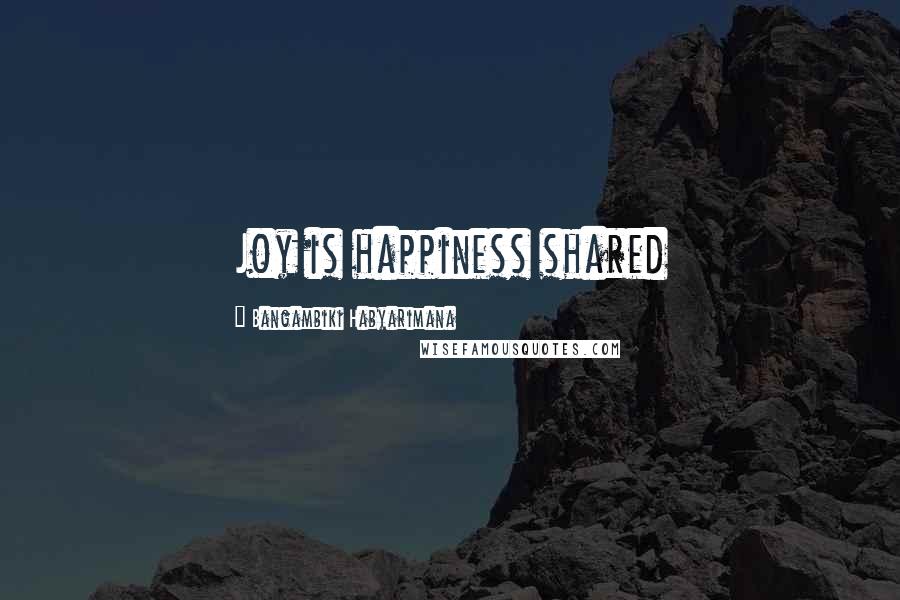 Bangambiki Habyarimana Quotes: Joy is happiness shared