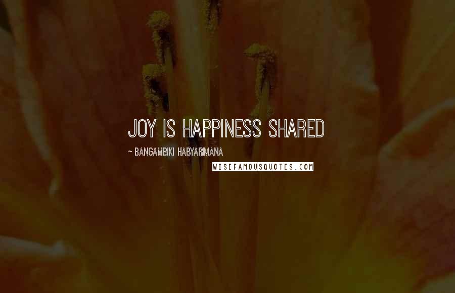 Bangambiki Habyarimana Quotes: Joy is happiness shared