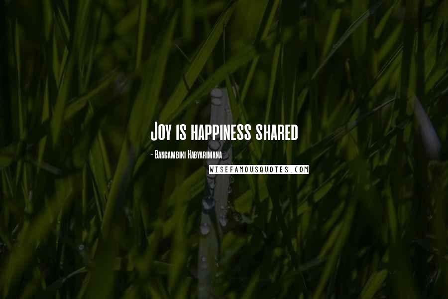 Bangambiki Habyarimana Quotes: Joy is happiness shared