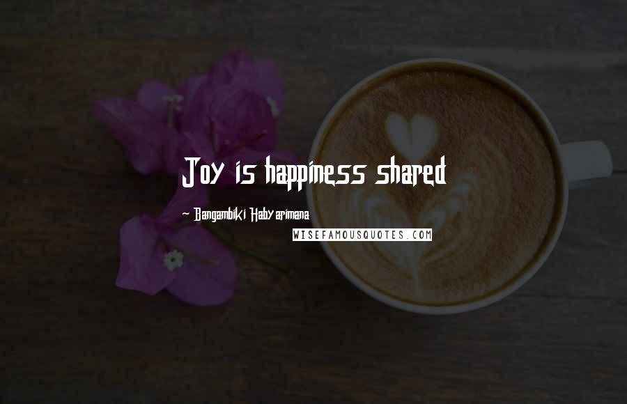 Bangambiki Habyarimana Quotes: Joy is happiness shared