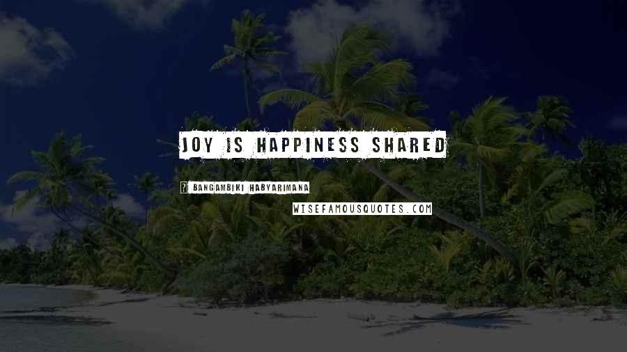 Bangambiki Habyarimana Quotes: Joy is happiness shared