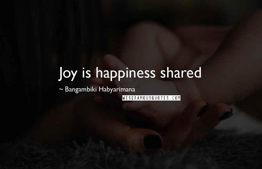 Bangambiki Habyarimana Quotes: Joy is happiness shared