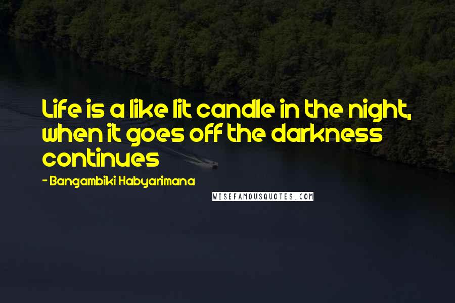 Bangambiki Habyarimana Quotes: Life is a like lit candle in the night, when it goes off the darkness continues