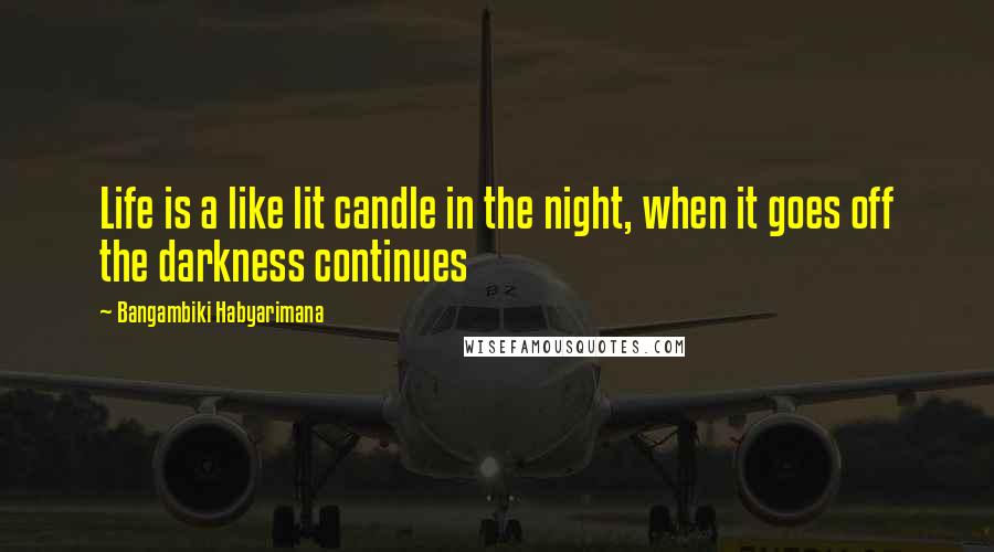 Bangambiki Habyarimana Quotes: Life is a like lit candle in the night, when it goes off the darkness continues