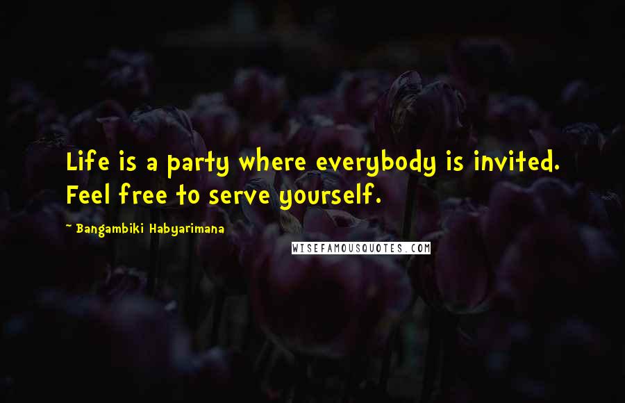 Bangambiki Habyarimana Quotes: Life is a party where everybody is invited. Feel free to serve yourself.