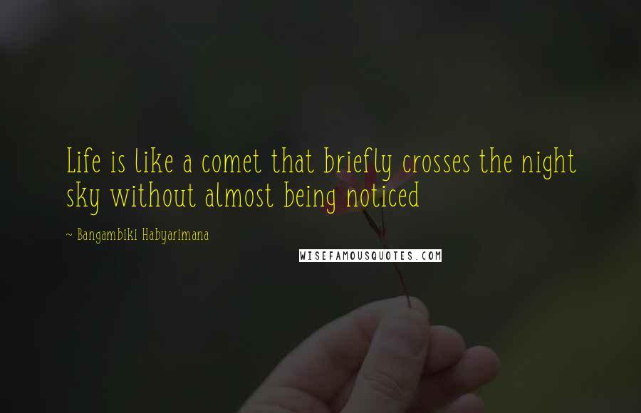 Bangambiki Habyarimana Quotes: Life is like a comet that briefly crosses the night sky without almost being noticed