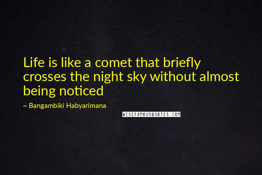Bangambiki Habyarimana Quotes: Life is like a comet that briefly crosses the night sky without almost being noticed