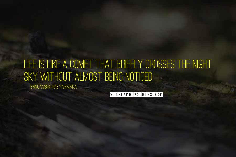 Bangambiki Habyarimana Quotes: Life is like a comet that briefly crosses the night sky without almost being noticed
