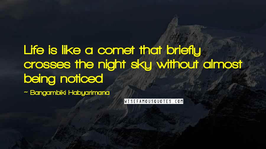Bangambiki Habyarimana Quotes: Life is like a comet that briefly crosses the night sky without almost being noticed
