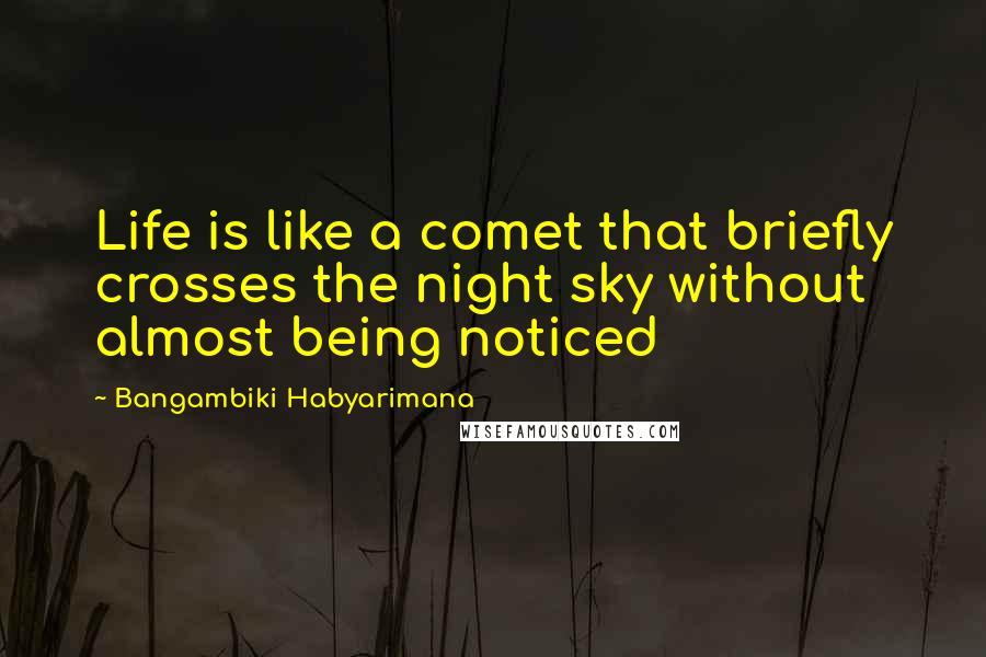 Bangambiki Habyarimana Quotes: Life is like a comet that briefly crosses the night sky without almost being noticed