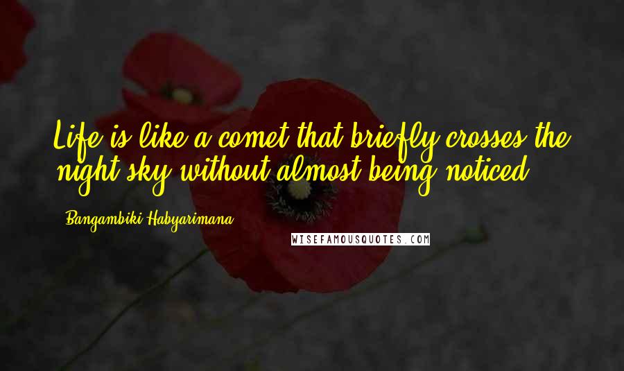 Bangambiki Habyarimana Quotes: Life is like a comet that briefly crosses the night sky without almost being noticed