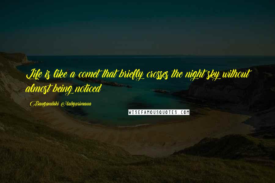 Bangambiki Habyarimana Quotes: Life is like a comet that briefly crosses the night sky without almost being noticed