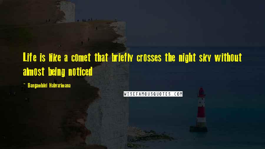 Bangambiki Habyarimana Quotes: Life is like a comet that briefly crosses the night sky without almost being noticed