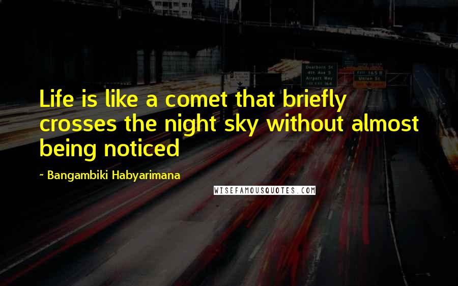 Bangambiki Habyarimana Quotes: Life is like a comet that briefly crosses the night sky without almost being noticed
