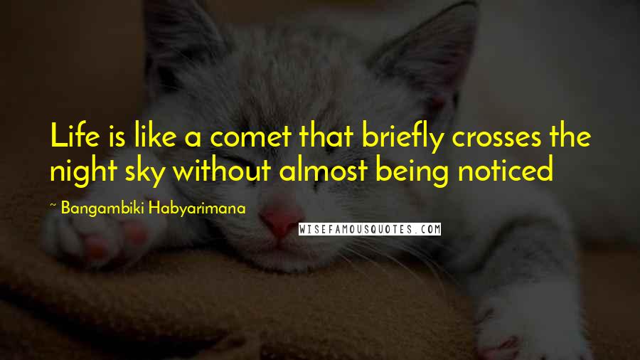 Bangambiki Habyarimana Quotes: Life is like a comet that briefly crosses the night sky without almost being noticed