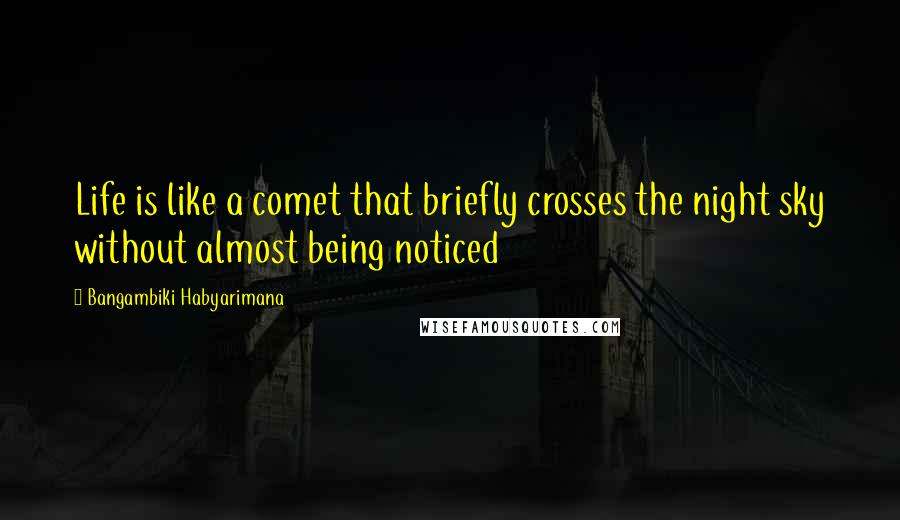 Bangambiki Habyarimana Quotes: Life is like a comet that briefly crosses the night sky without almost being noticed