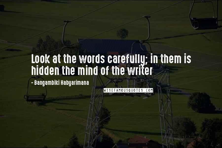 Bangambiki Habyarimana Quotes: Look at the words carefully; in them is hidden the mind of the writer