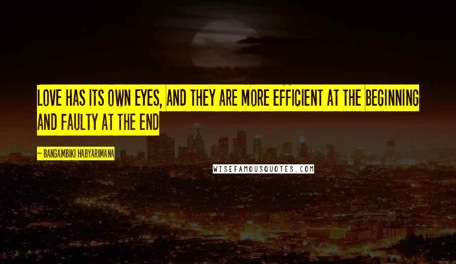 Bangambiki Habyarimana Quotes: Love has its own eyes, and they are more efficient at the beginning and faulty at the end