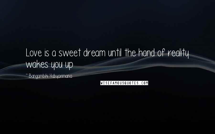 Bangambiki Habyarimana Quotes: Love is a sweet dream until the hand of reality wakes you up