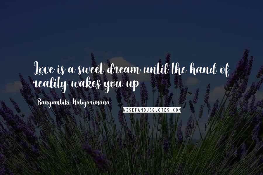 Bangambiki Habyarimana Quotes: Love is a sweet dream until the hand of reality wakes you up