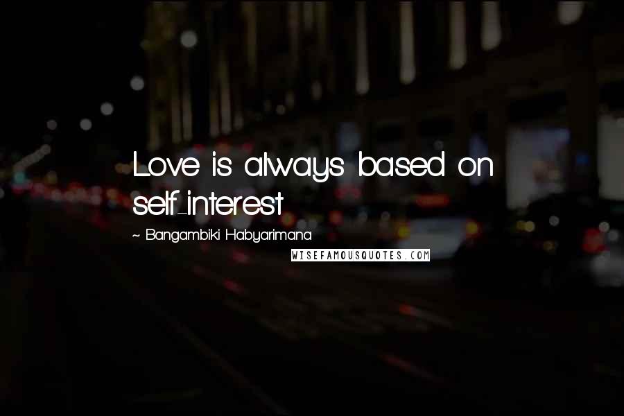Bangambiki Habyarimana Quotes: Love is always based on self-interest