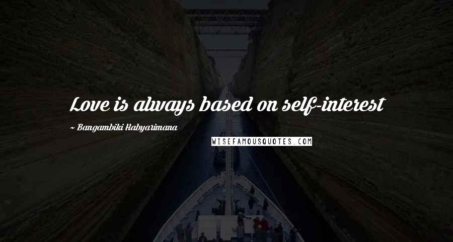 Bangambiki Habyarimana Quotes: Love is always based on self-interest