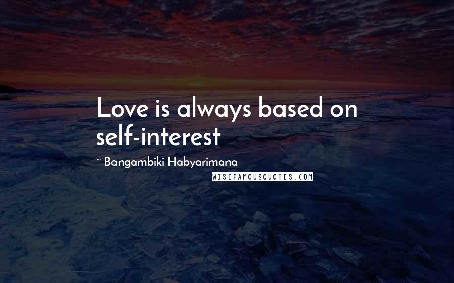 Bangambiki Habyarimana Quotes: Love is always based on self-interest