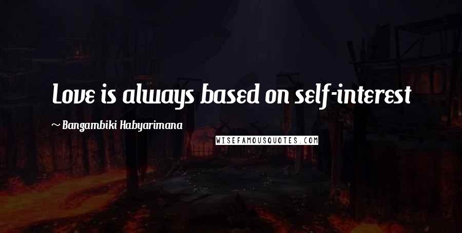 Bangambiki Habyarimana Quotes: Love is always based on self-interest