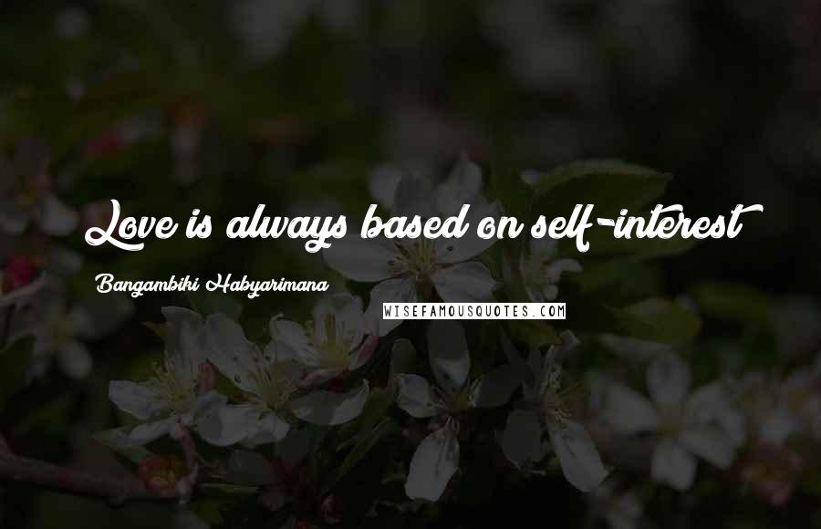 Bangambiki Habyarimana Quotes: Love is always based on self-interest