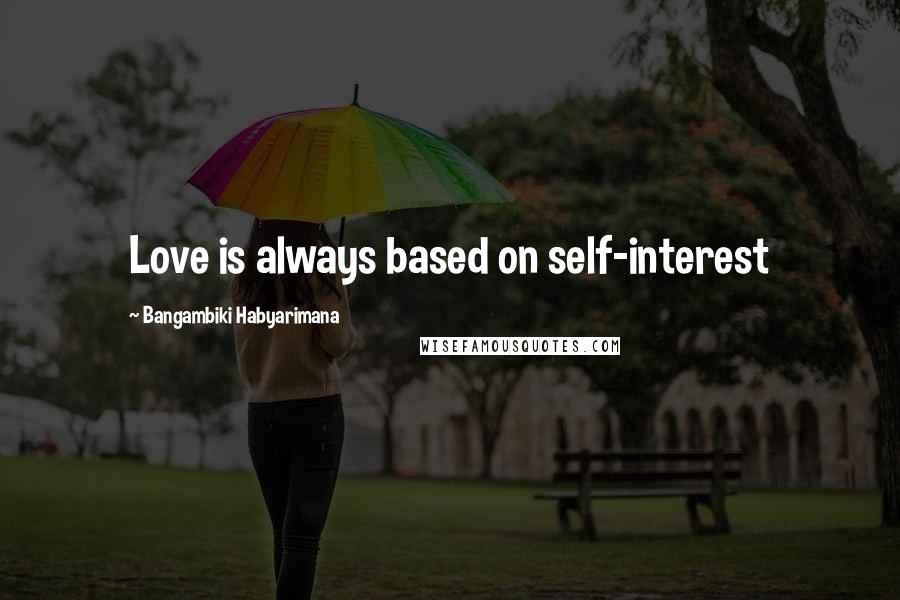 Bangambiki Habyarimana Quotes: Love is always based on self-interest