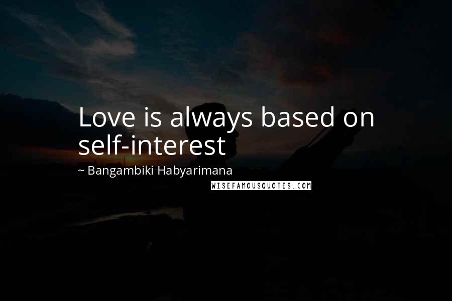 Bangambiki Habyarimana Quotes: Love is always based on self-interest