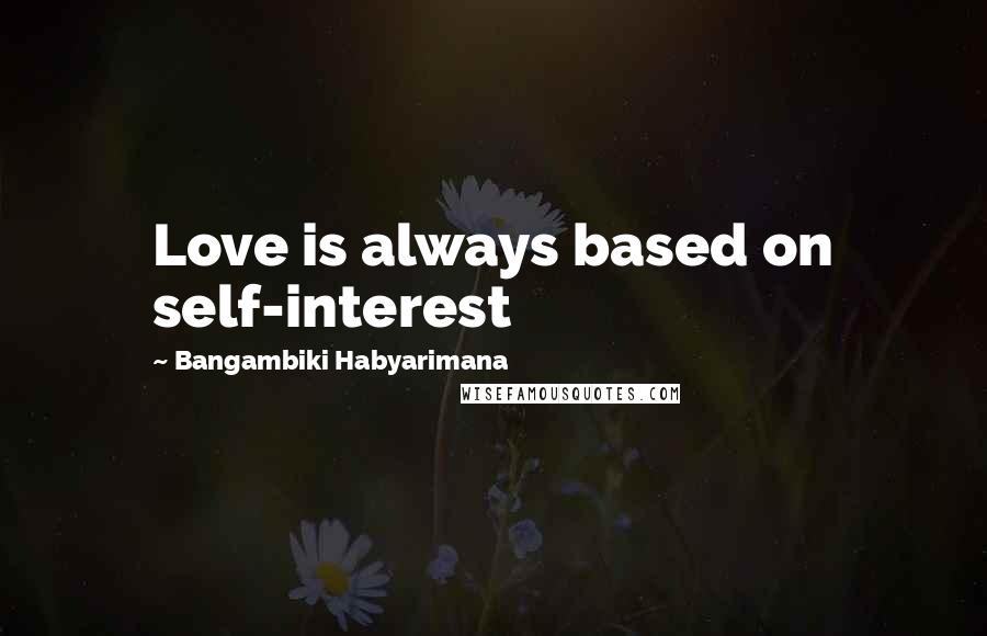 Bangambiki Habyarimana Quotes: Love is always based on self-interest