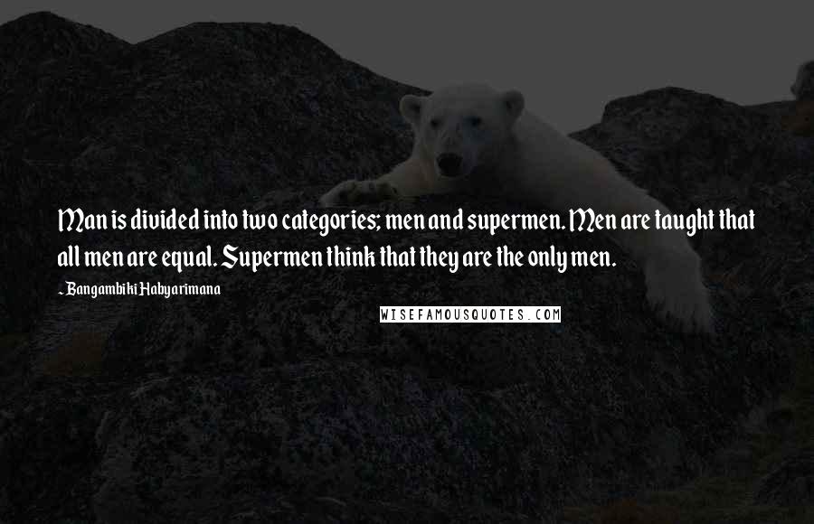 Bangambiki Habyarimana Quotes: Man is divided into two categories; men and supermen. Men are taught that all men are equal. Supermen think that they are the only men.